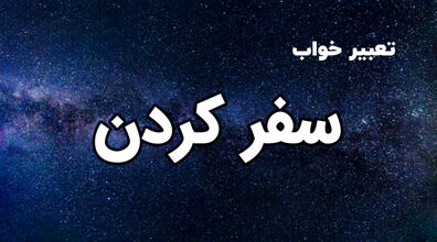 سفر و مسافرت در خواب چه تعابیری دارد؟